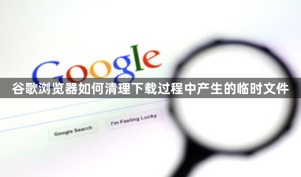 谷歌浏览器如何清理下载过程中产生的临时文件1