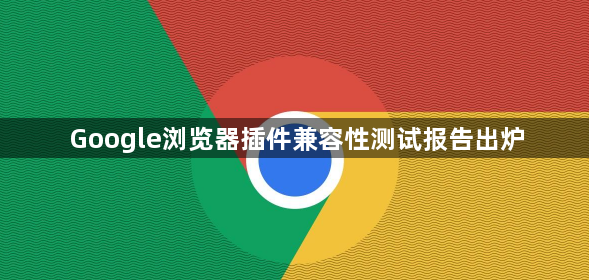 Google浏览器插件兼容性测试报告出炉1