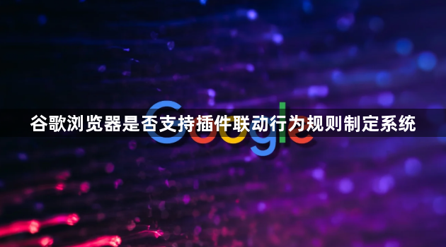谷歌浏览器是否支持插件联动行为规则制定系统1