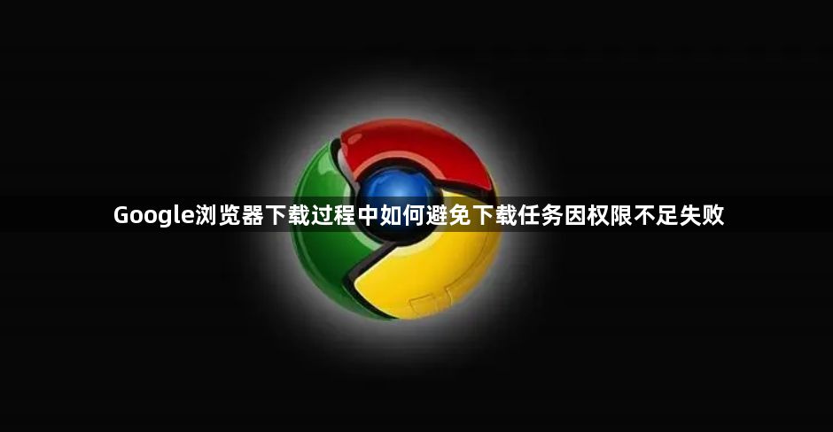 Google浏览器下载过程中如何避免下载任务因权限不足失败1