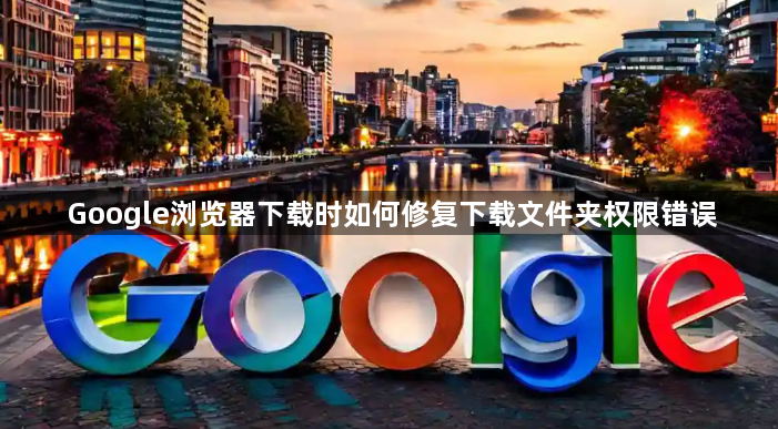 Google浏览器下载时如何修复下载文件夹权限错误1