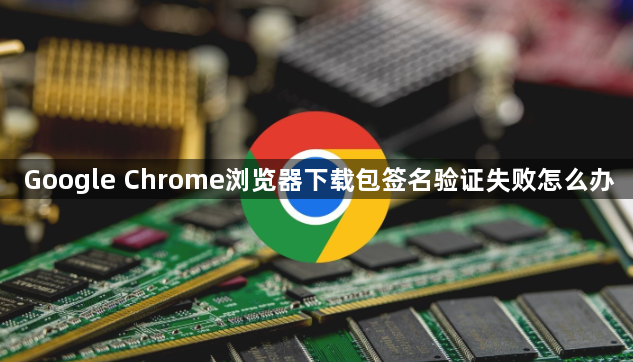 Google Chrome浏览器下载包签名验证失败怎么办1