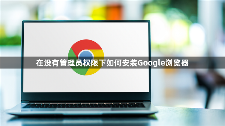 在没有管理员权限下如何安装Google浏览器1