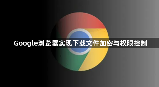 Google浏览器实现下载文件加密与权限控制1