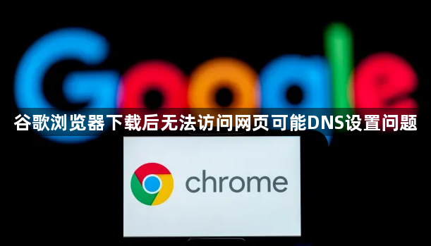 谷歌浏览器下载后无法访问网页可能DNS设置问题1