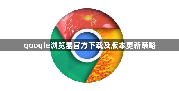 google浏览器官方下载及版本更新策略1
