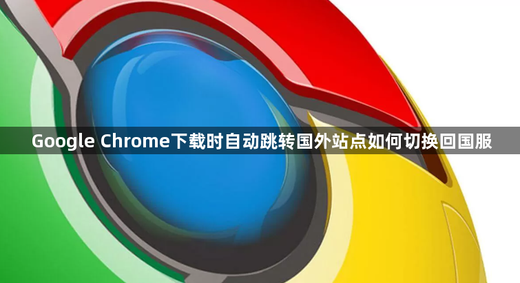 Google Chrome下载时自动跳转国外站点如何切换回国服1