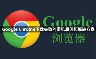 Google Chrome下载失败的常见原因和解决方案1