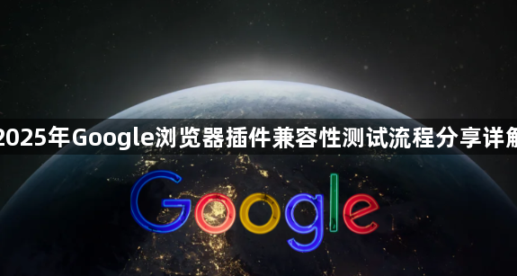 2025年Google浏览器插件兼容性测试流程分享详解1