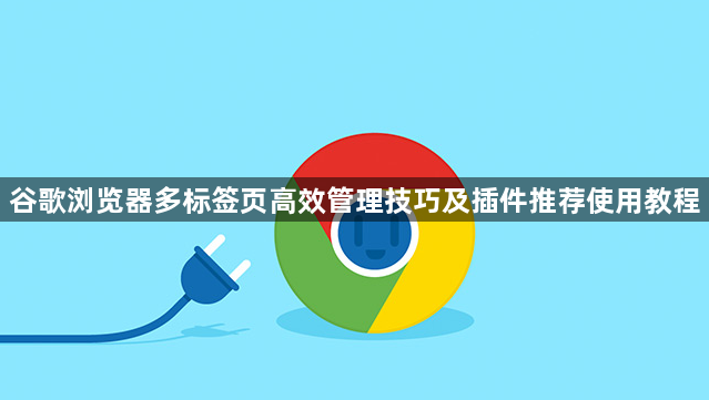 谷歌浏览器多标签页高效管理技巧及插件推荐使用教程1