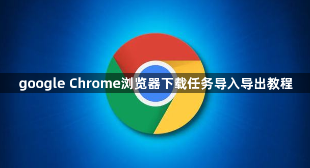 google Chrome浏览器下载任务导入导出教程1
