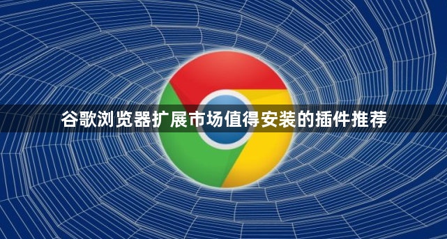 谷歌浏览器扩展市场值得安装的插件推荐1