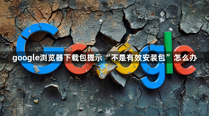 google浏览器下载包提示“不是有效安装包”怎么办1
