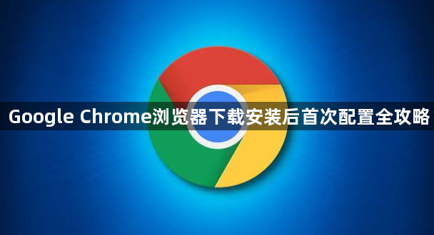Google Chrome浏览器下载安装后首次配置全攻略1