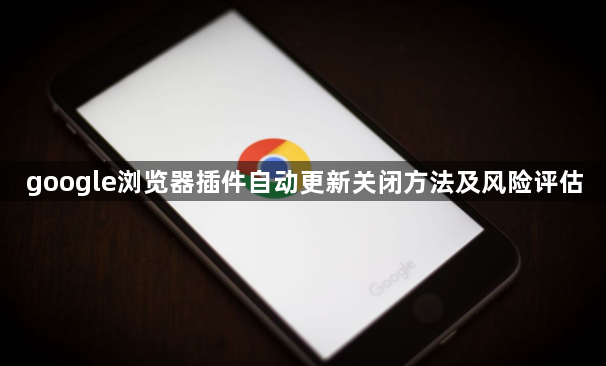 google浏览器插件自动更新关闭方法及风险评估1