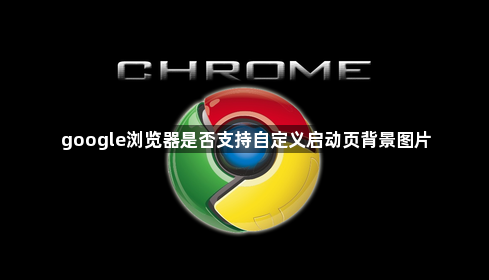 google浏览器是否支持自定义启动页背景图片1