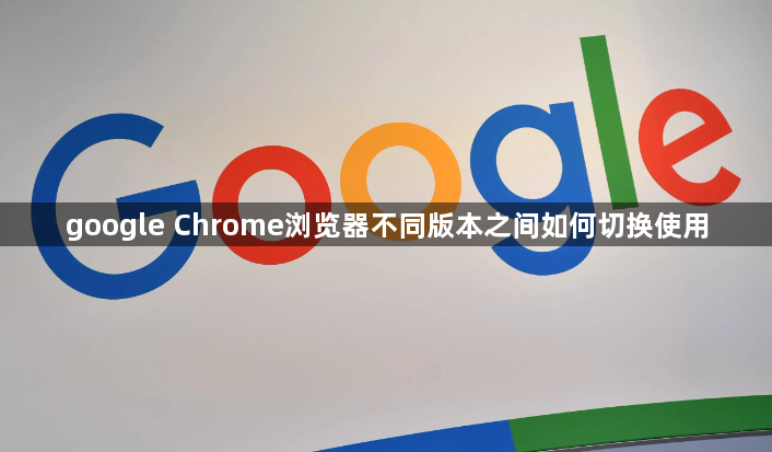 google Chrome浏览器不同版本之间如何切换使用1