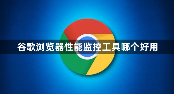谷歌浏览器性能监控工具哪个好用1