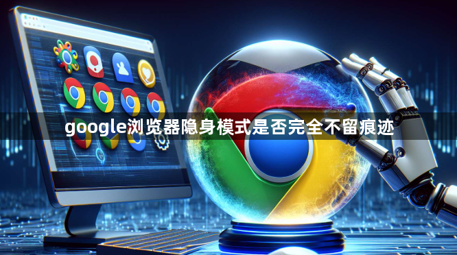 google浏览器隐身模式是否完全不留痕迹1