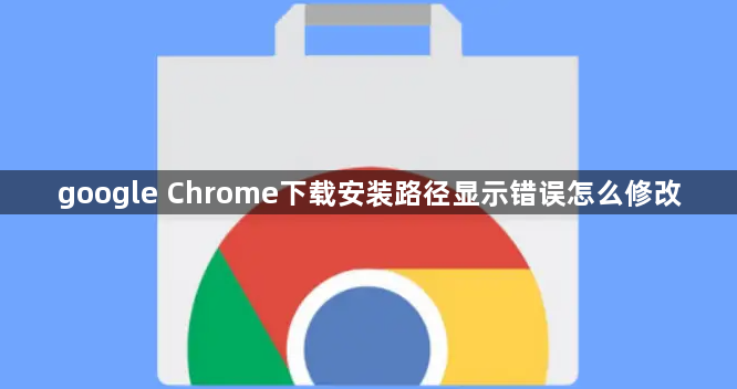 google Chrome下载安装路径显示错误怎么修改1