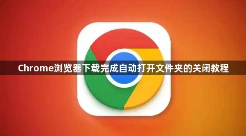 Chrome浏览器下载完成自动打开文件夹的关闭教程1