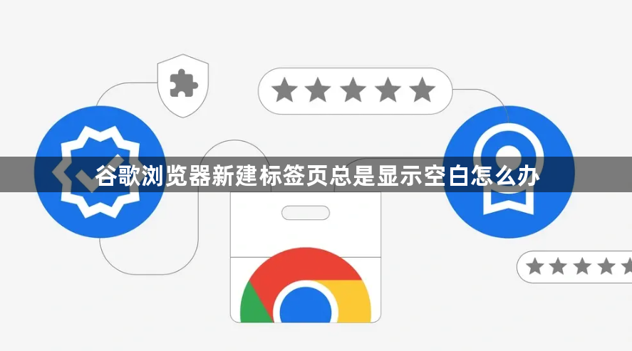 谷歌浏览器新建标签页总是显示空白怎么办1