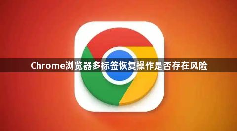 Chrome浏览器多标签恢复操作是否存在风险1
