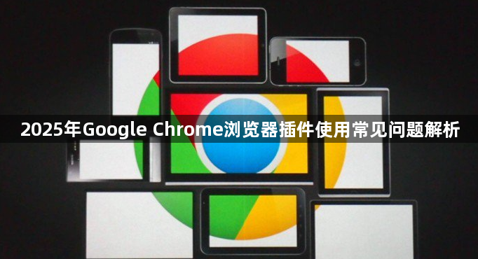 2025年Google Chrome浏览器插件使用常见问题解析1