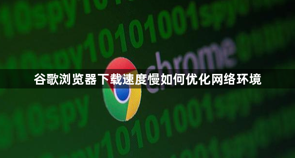 谷歌浏览器下载速度慢如何优化网络环境1