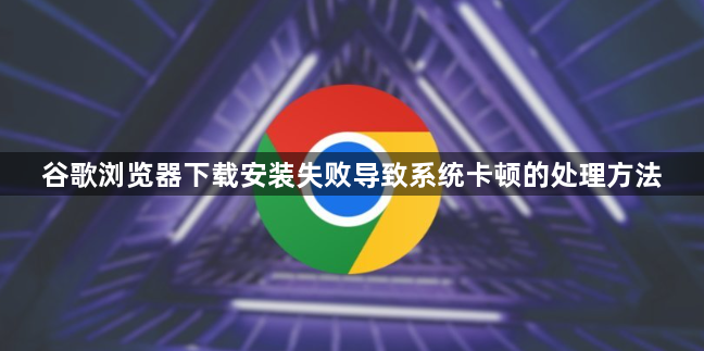 谷歌浏览器下载安装失败导致系统卡顿的处理方法1