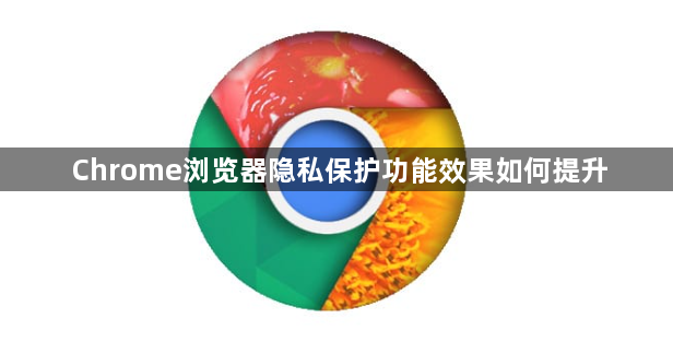 Chrome浏览器隐私保护功能效果如何提升1