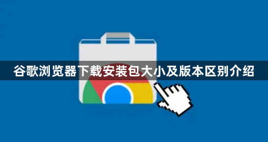 谷歌浏览器下载安装包大小及版本区别介绍1