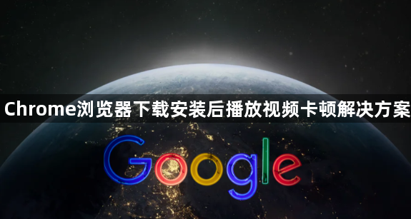 Chrome浏览器下载安装后播放视频卡顿解决方案1