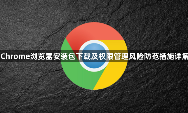 Chrome浏览器安装包下载及权限管理风险防范措施详解1