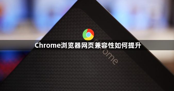 Chrome浏览器网页兼容性如何提升1