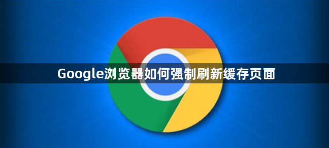 Google浏览器如何强制刷新缓存页面1