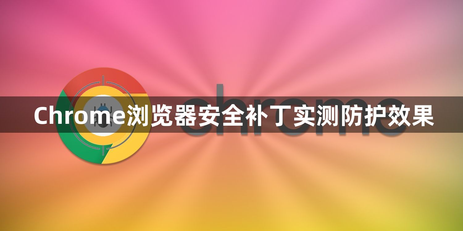 Chrome浏览器安全补丁实测防护效果1