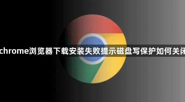 chrome浏览器下载安装失败提示磁盘写保护如何关闭1