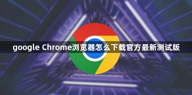 google Chrome浏览器怎么下载官方最新测试版1