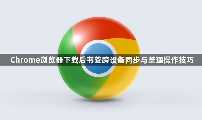 Chrome浏览器下载后书签跨设备同步与整理操作技巧1