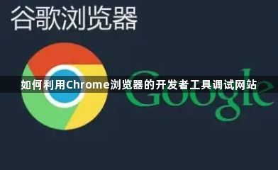 如何利用Chrome浏览器的开发者工具调试网站1