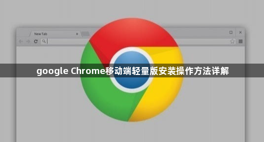 google Chrome移动端轻量版安装操作方法详解1