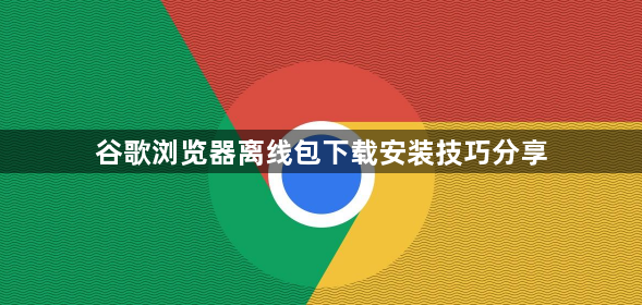 谷歌浏览器离线包下载安装技巧分享1