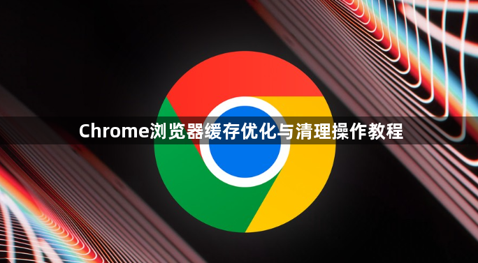Chrome浏览器缓存优化与清理操作教程1