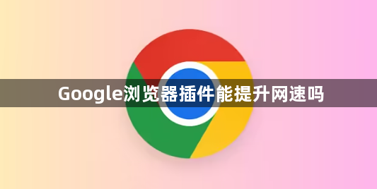 Google浏览器插件能提升网速吗1