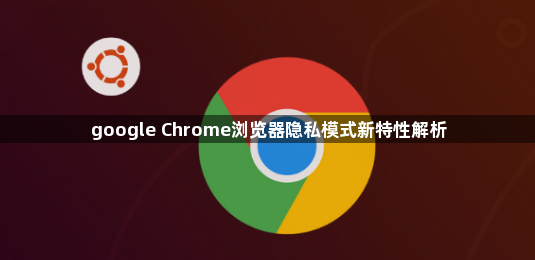 google Chrome浏览器隐私模式新特性解析1