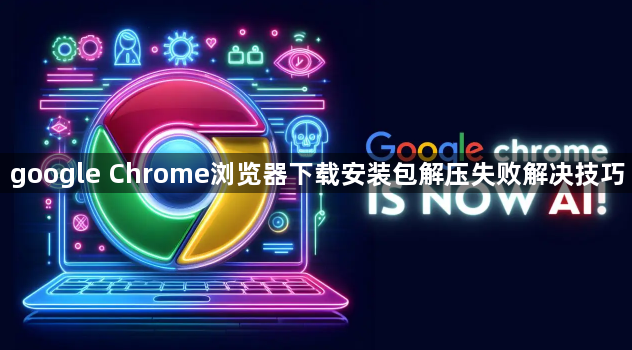 google Chrome浏览器下载安装包解压失败解决技巧1