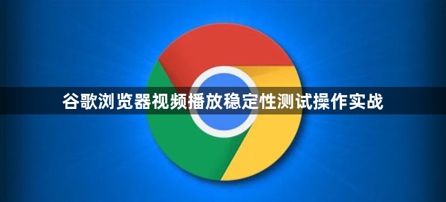 谷歌浏览器视频播放稳定性测试操作实战1