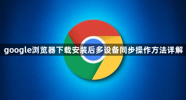 google浏览器下载安装后多设备同步操作方法详解1