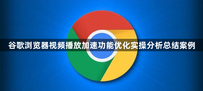 谷歌浏览器视频播放加速功能优化实操分析总结案例1